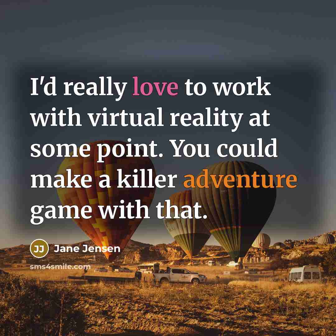 “I'd really love to work with virtual reality at some point. You could make a killer adventure game with that.” quote by Jane Jensen