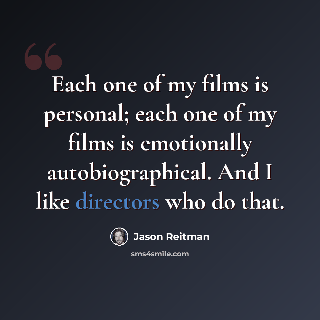“Each one of my films is personal; each one of my films is emotionally autobiographical. And I like directors who do that.” quote by Jason Reitman