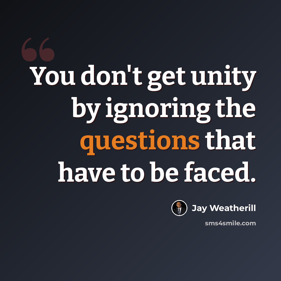 “You don't get unity by ignoring the questions that have to be faced.” quote by Jay Weatherill