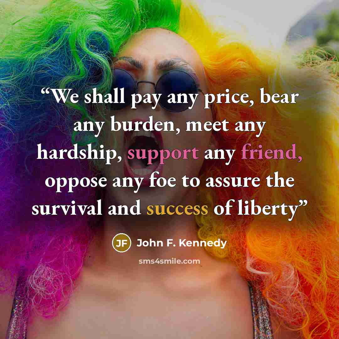 “We shall pay any price, bear any burden, meet any hardship, support any friend, oppose any foe to assure the survival and success of liberty” quote by John F. Kennedy