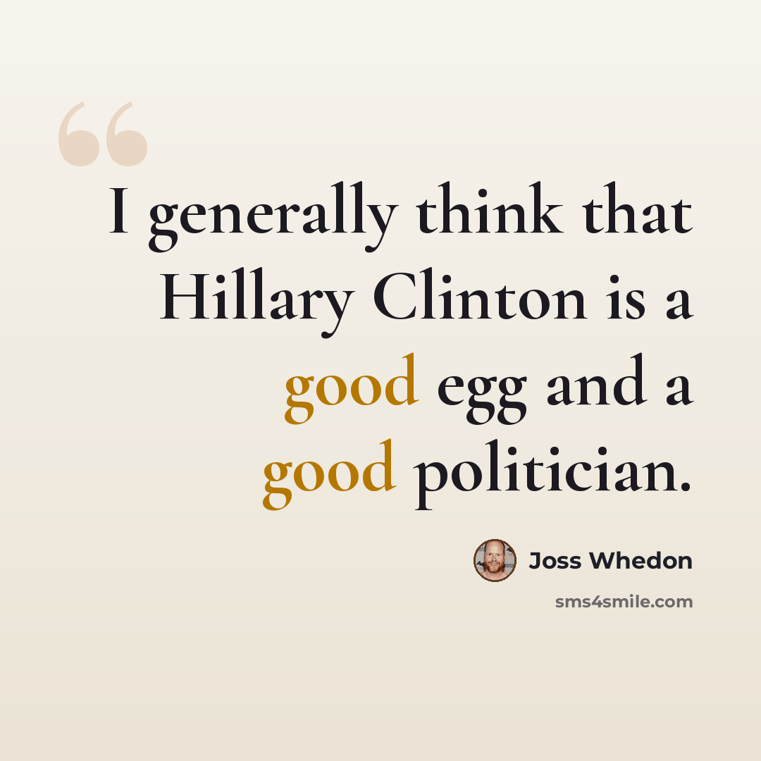 “I generally think that Hillary Clinton is a good egg and a good politician.” quote by Joss Whedon