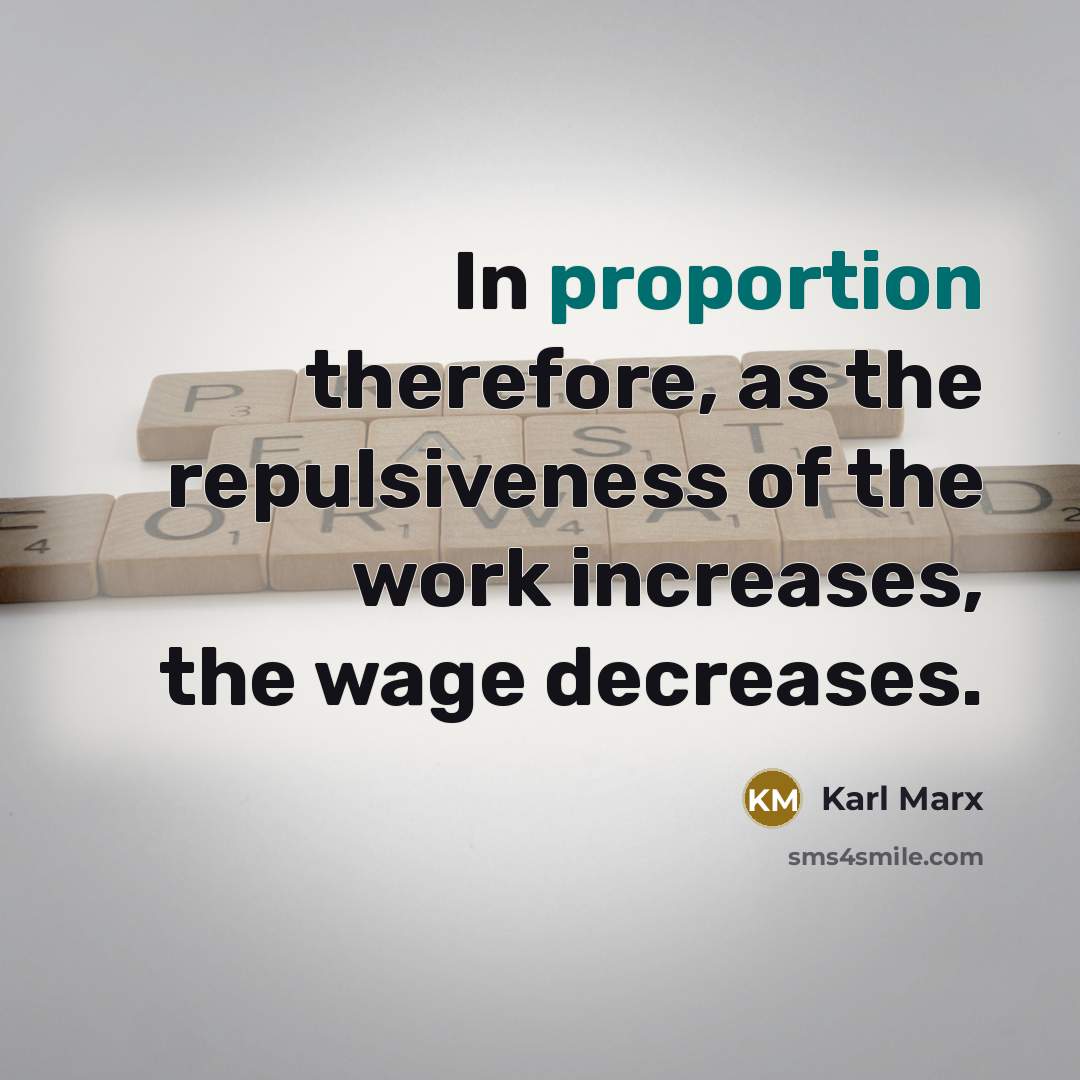 “In proportion therefore, as the repulsiveness of the work increases, the wage decreases.” quote by Karl Marx