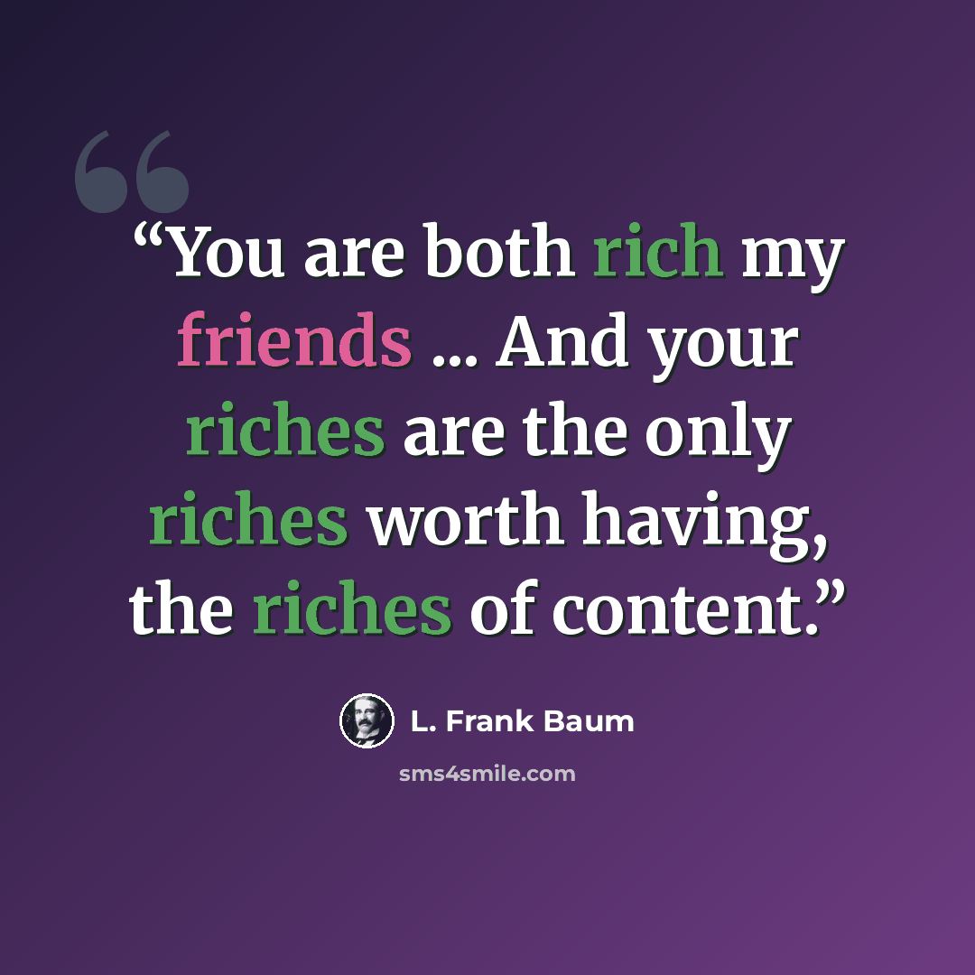 “You are both rich my friends ... And your riches are the only riches worth having, the riches of content.” quote by L. Frank Baum