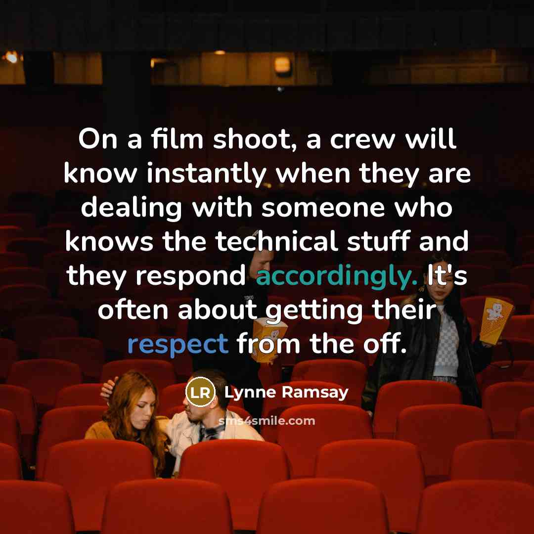 “On a film shoot, a crew will know instantly when they are dealing with someone who knows the technical stuff and they respond accordingly. It's often about getting their respect from the off.” quote by Lynne Ramsay