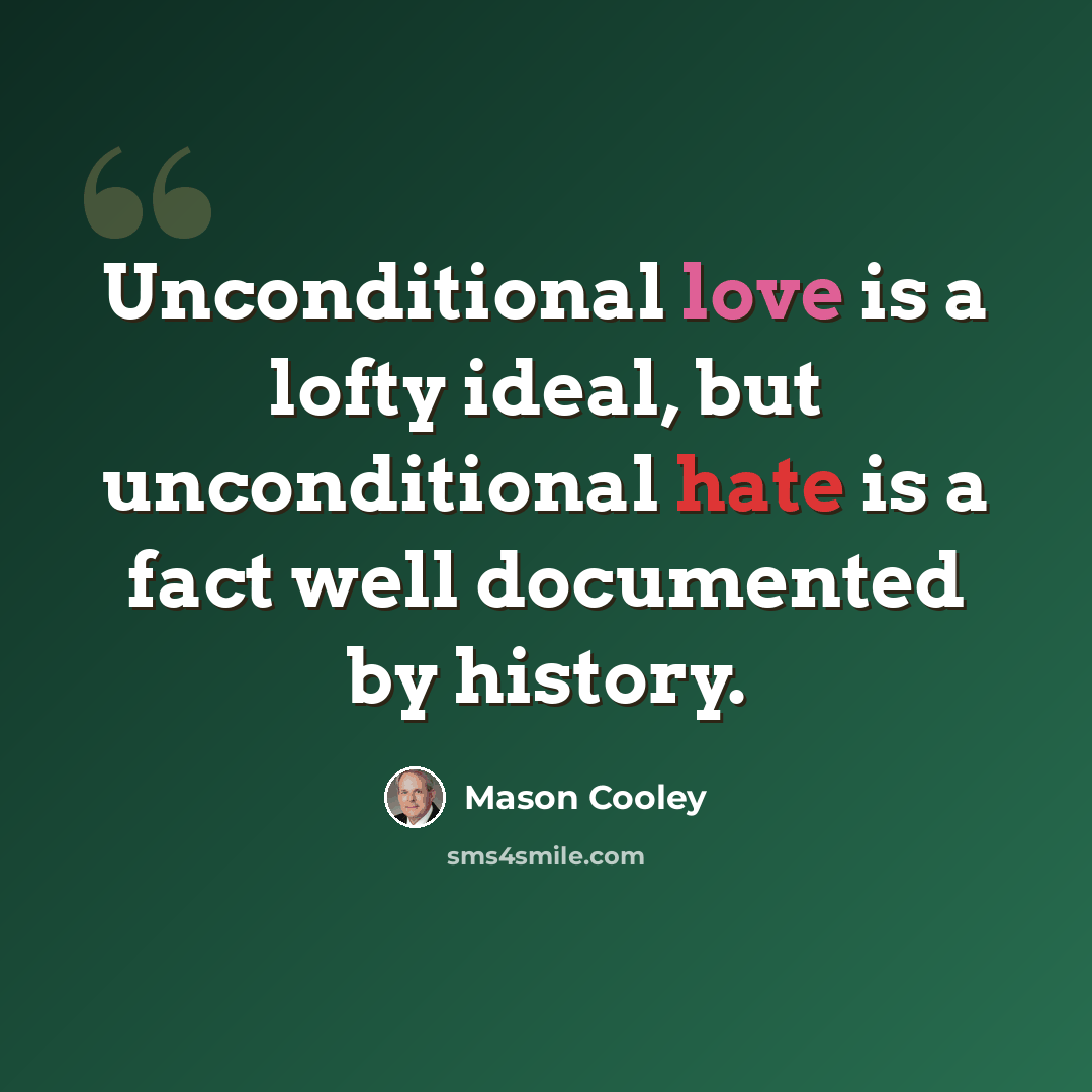 “Unconditional love is a lofty ideal, but unconditional hate is a fact well documented by history.” quote by Mason Cooley
