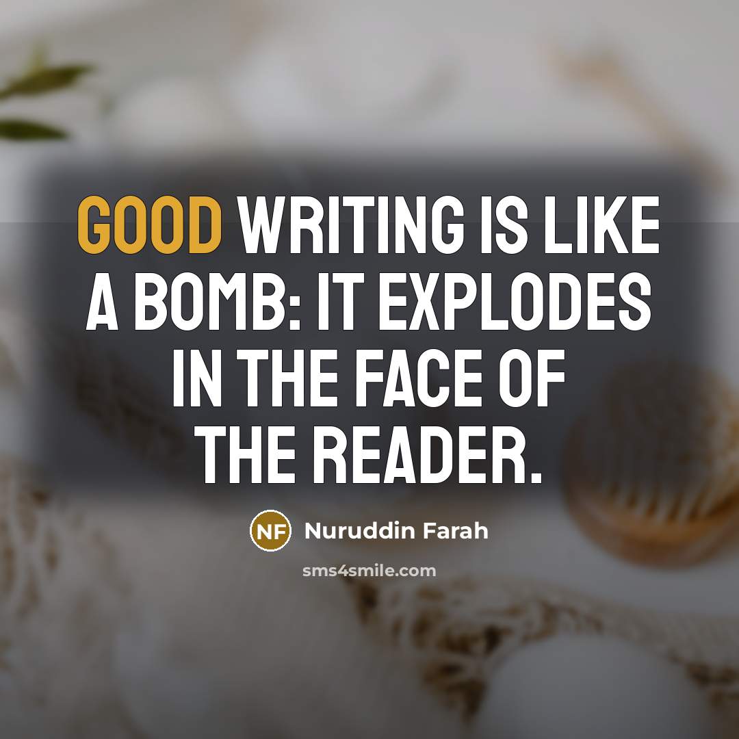 “Good writing is like a bomb: it explodes in the face of the reader.” quote by Nuruddin Farah