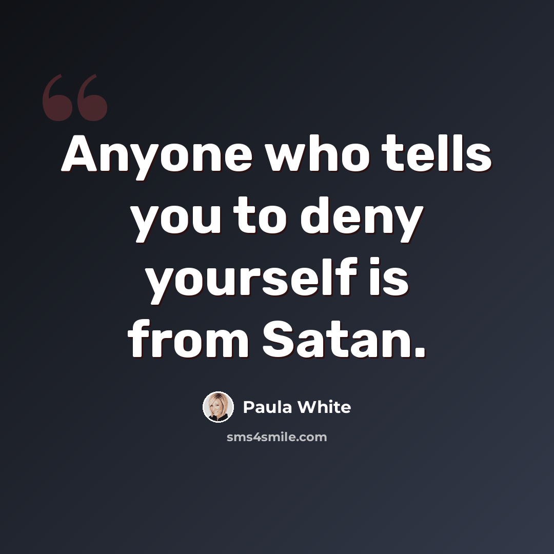 “Anyone who tells you to deny yourself is from Satan.” quote by Paula White