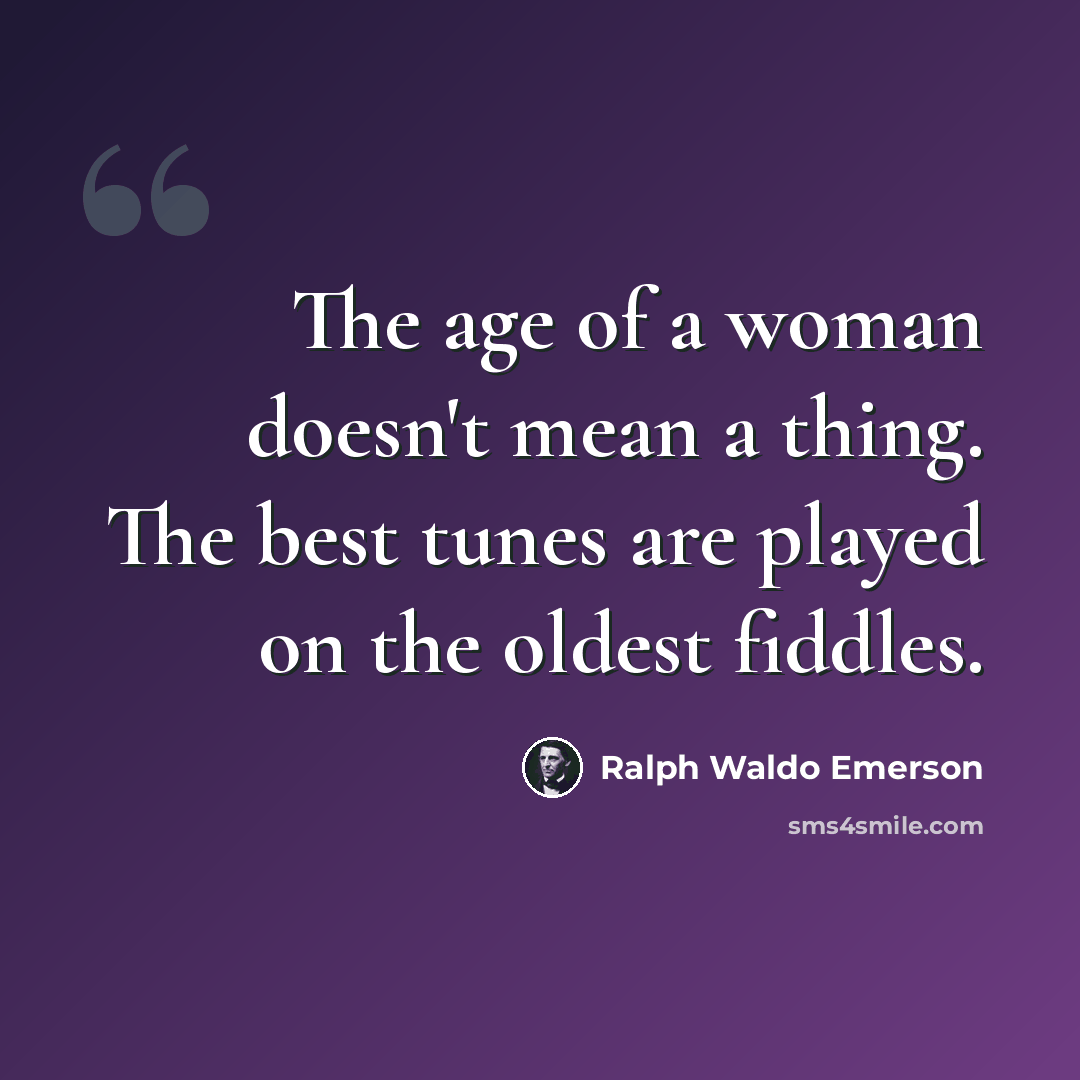 “The age of a woman doesn't mean a thing. The best tunes are played on the oldest fiddles.” quote by Ralph Waldo Emerson