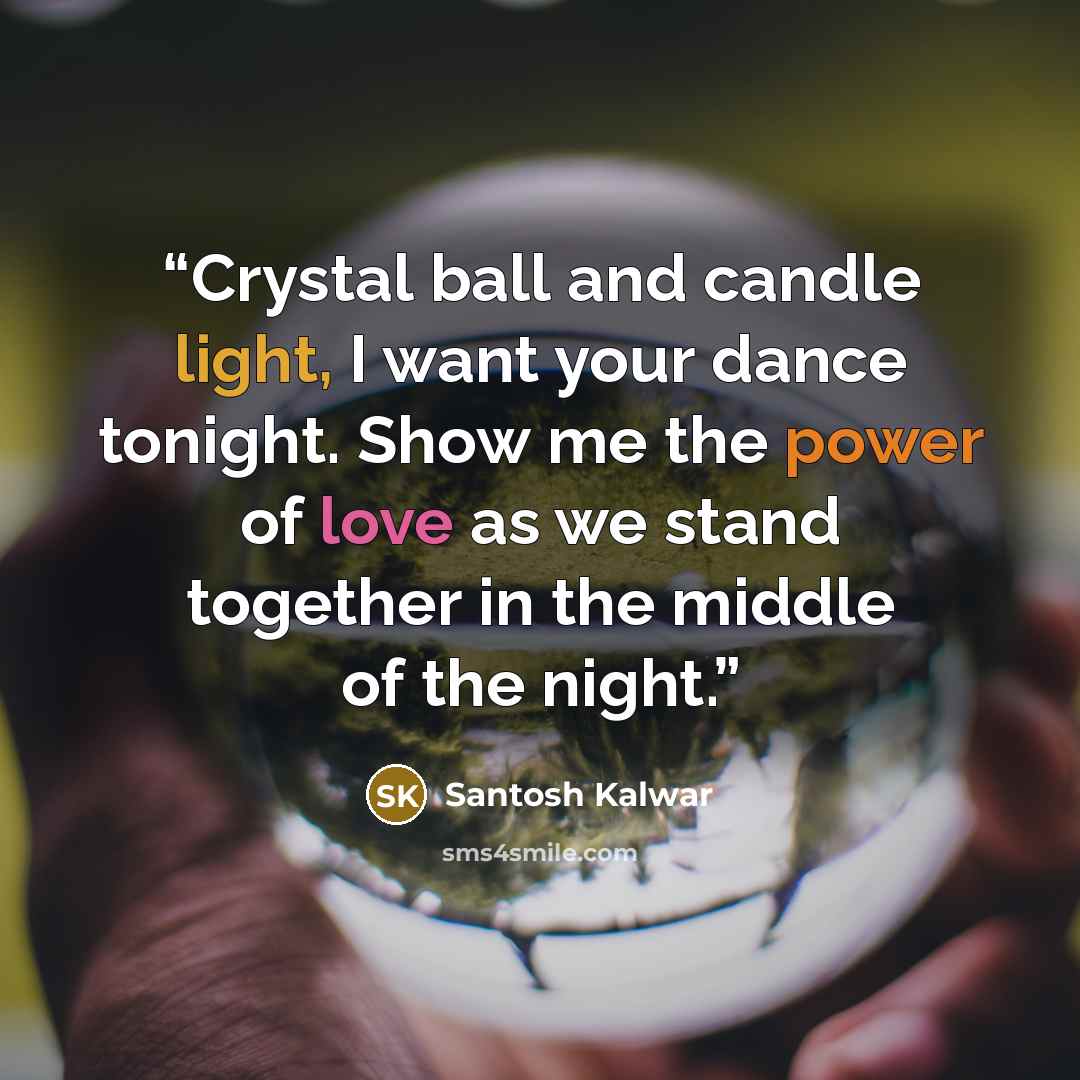 “Crystal ball and candle light, I want your dance tonight. Show me the power of love as we stand together in the middle of the night.” quote by Santosh Kalwar