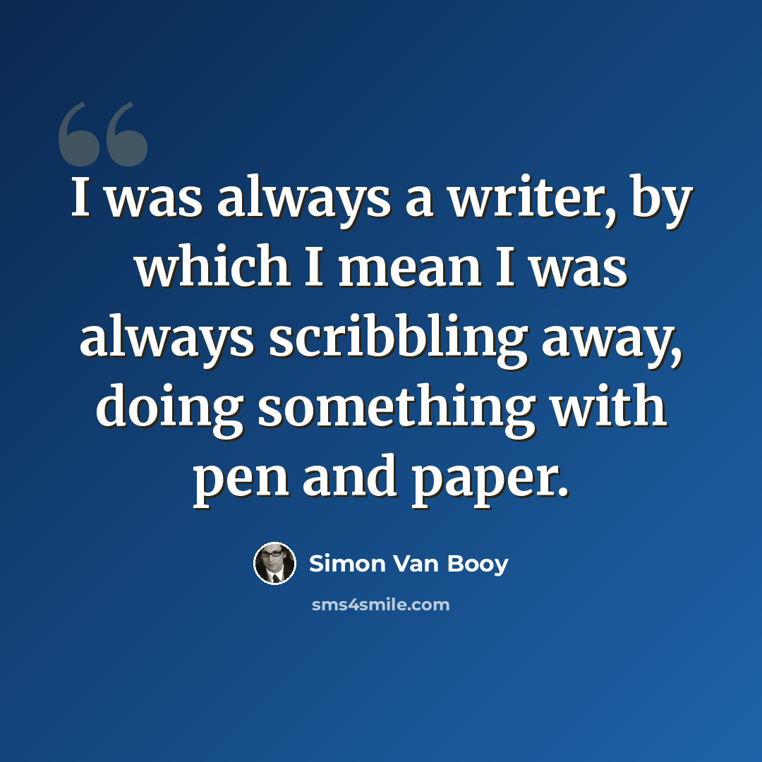 “I was always a writer, by which I mean I was always scribbling away, doing something with pen and paper.” quote by Simon Van Booy