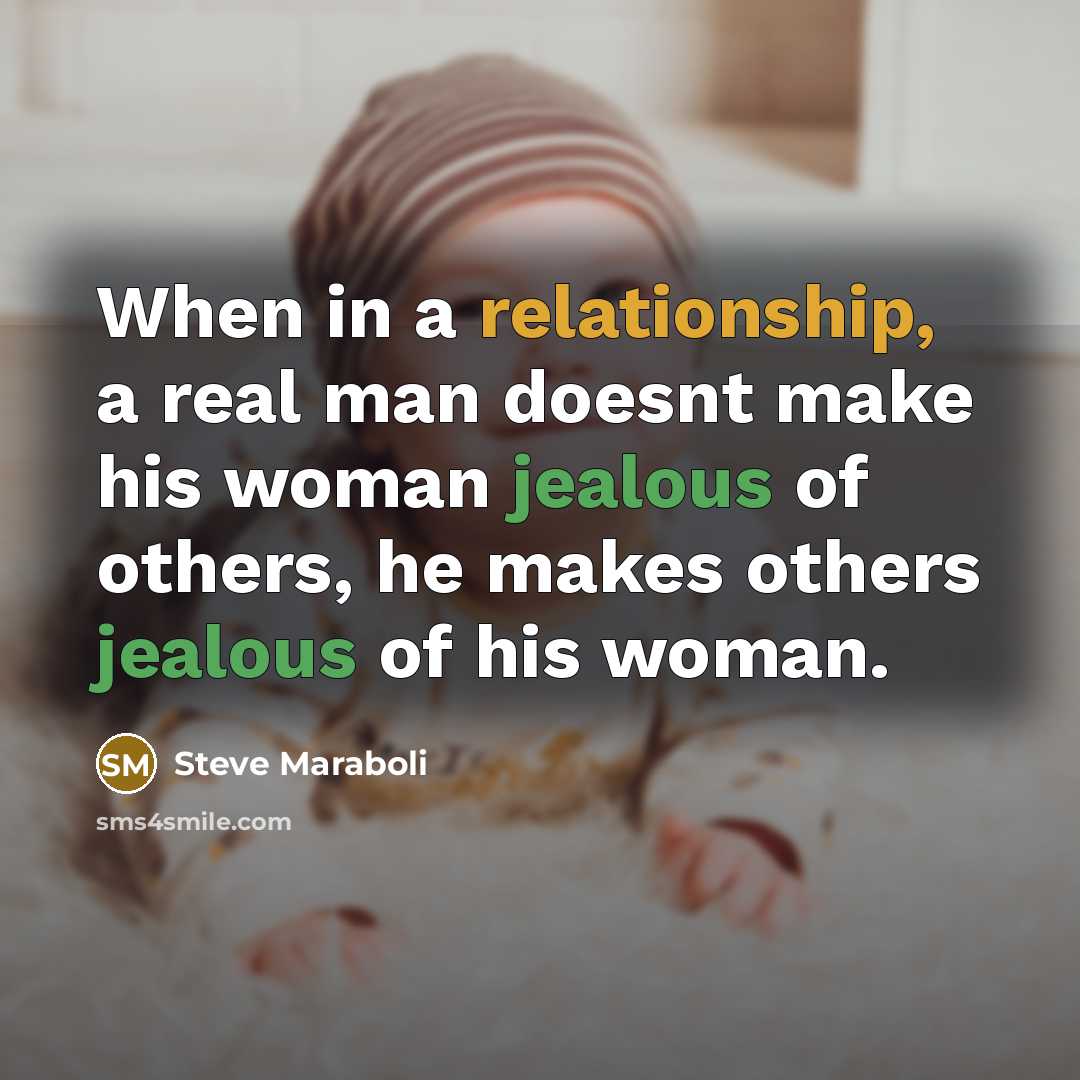 “When in a relationship, a real man doesnt make his woman jealous of others, he makes others jealous of his woman.” quote by Steve Maraboli