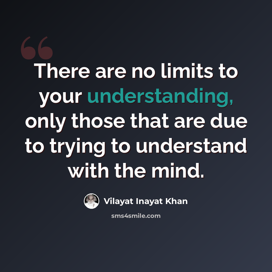 “There are no limits to your understanding, only those that are due to trying to understand with the mind.” quote by Vilayat Inayat Khan
