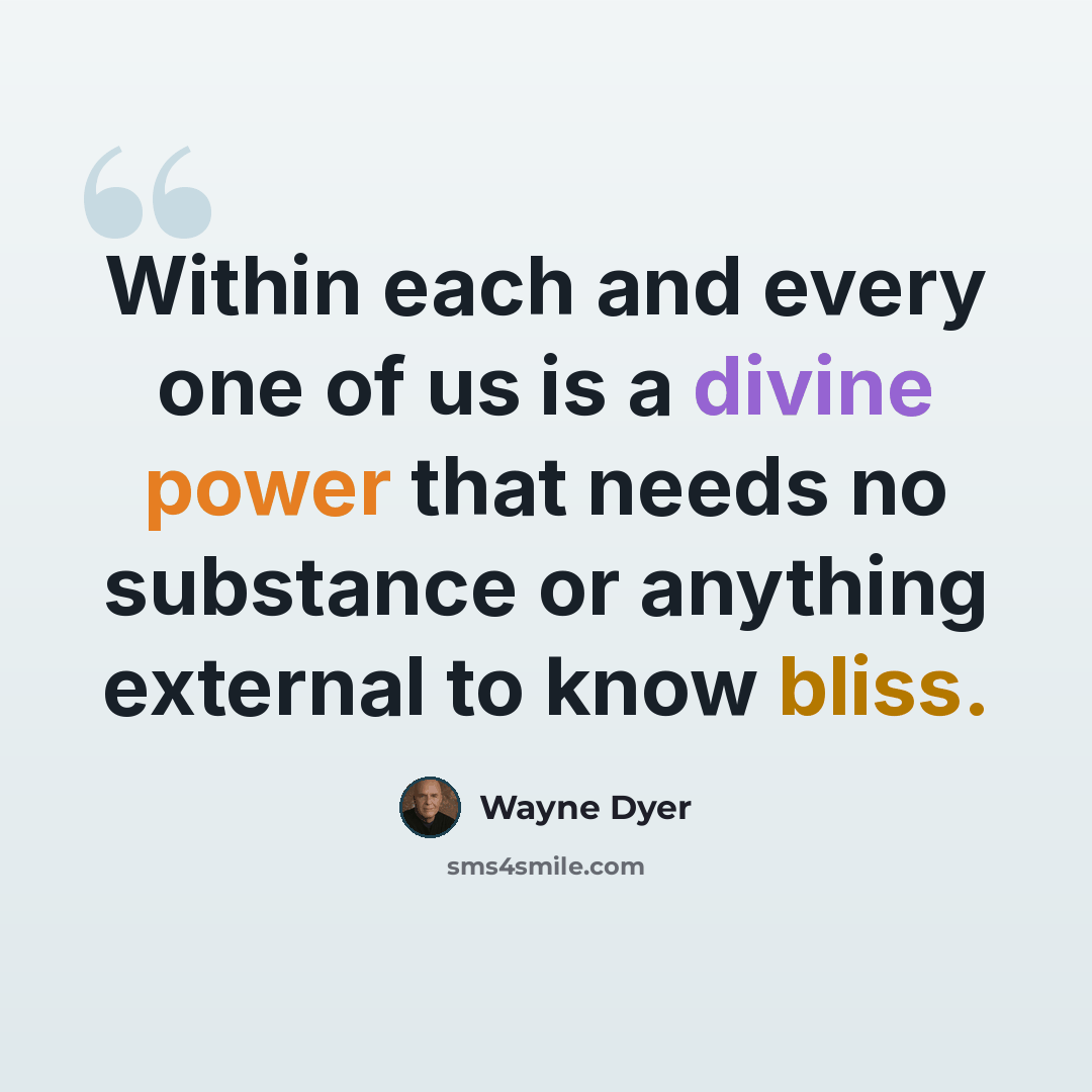 “Within each and every one of us is a divine power that needs no substance or anything external to know bliss.” quote by Wayne Dyer