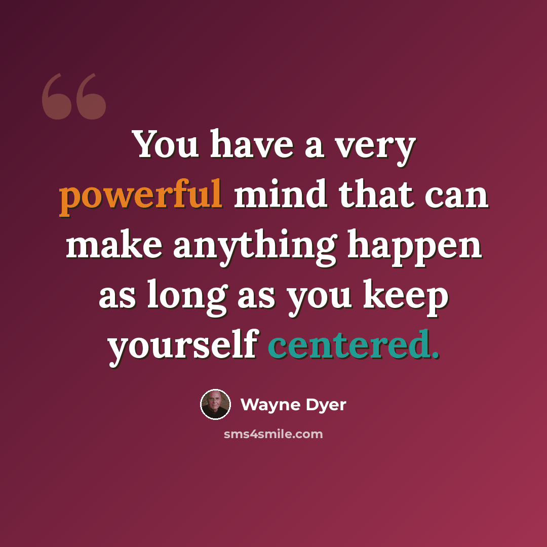 “You have a very powerful mind that can make anything happen as long as you keep yourself centered.” quote by Wayne Dyer