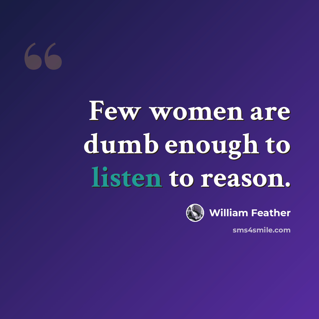 “Few women are dumb enough to listen to reason.” quote by William Feather