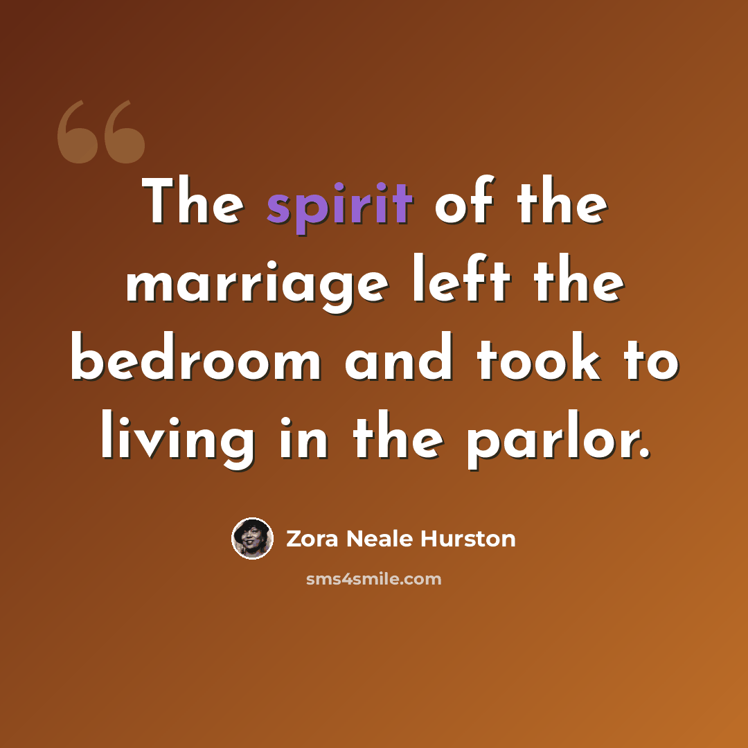 “The spirit of the marriage left the bedroom and took to living in the parlor.” quote by Zora Neale Hurston