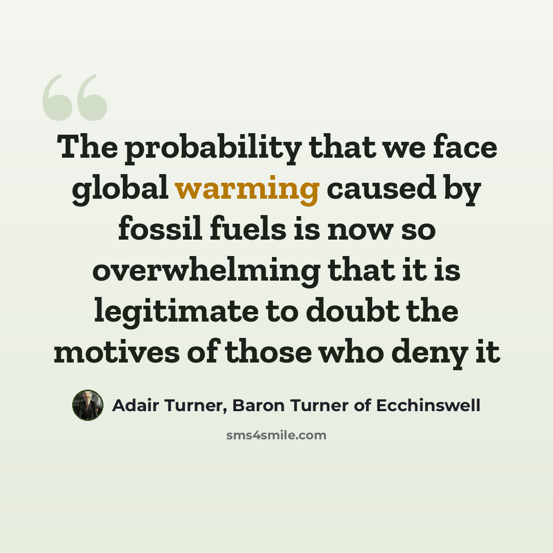 “The probability that we face global warming caused by fossil fuels is now so overwhelming that it is legitimate to doubt the motives of those who deny it” quote by Adair Turner, Baron Turner of Ecchinswell
