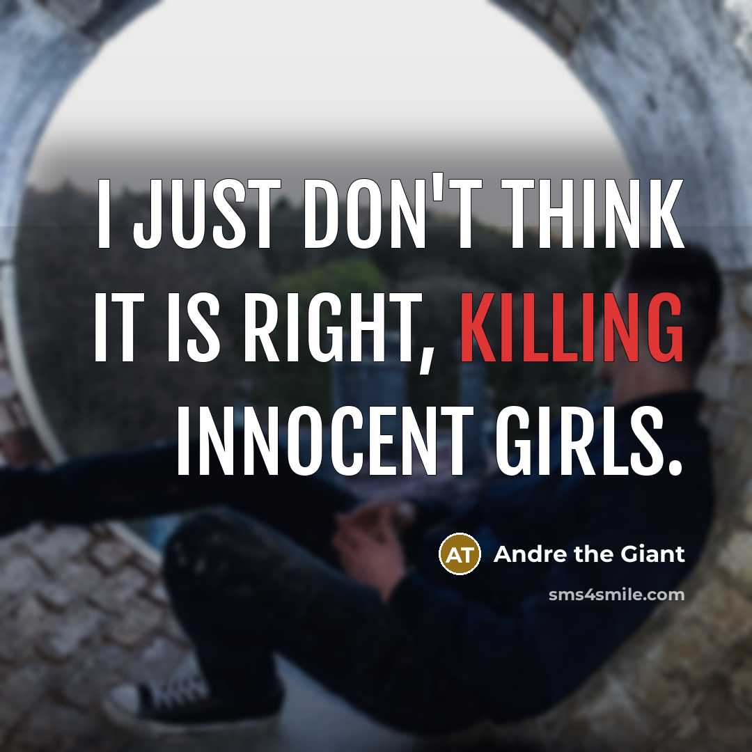 “I just don't think it is right, killing innocent girls.” quote by Andre the Giant