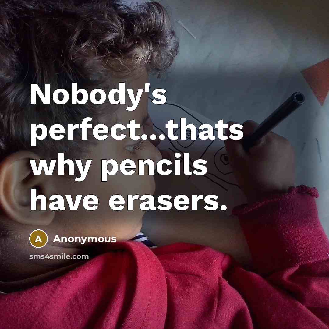 “Nobody's perfect...thats why pencils have erasers.” quote by Anonymous