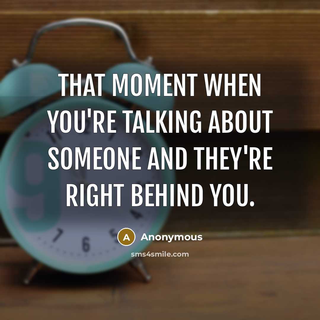 “That moment when you're talking about someone and they're right behind you.” quote by Anonymous
