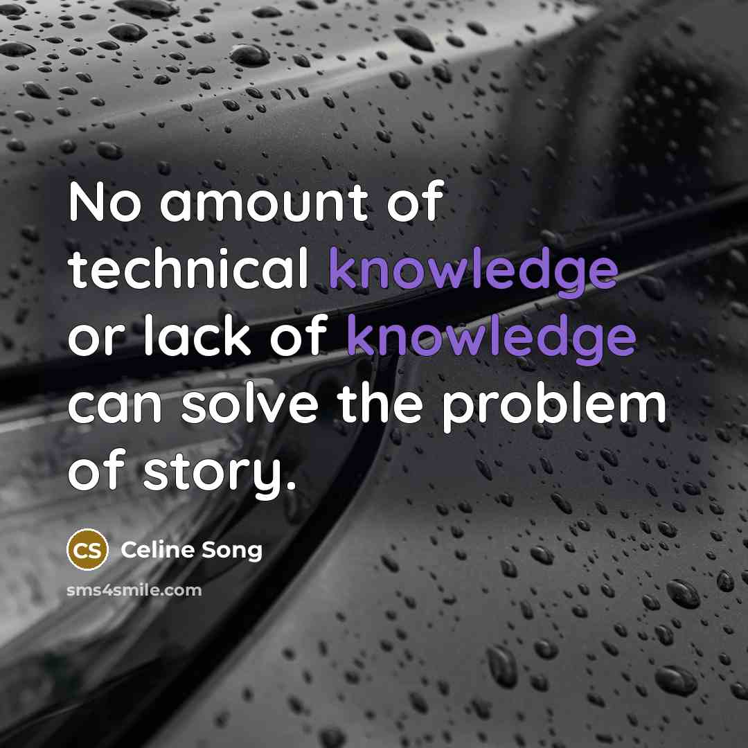 “No amount of technical knowledge or lack of knowledge can solve the problem of story.” quote by Celine Song