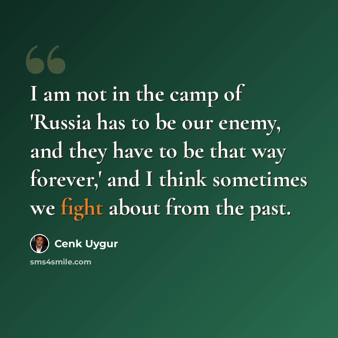 “I am not in the camp of 'Russia has to be our enemy, and they have to be that way forever,' and I think sometimes we fight about from the past.” quote by Cenk Uygur