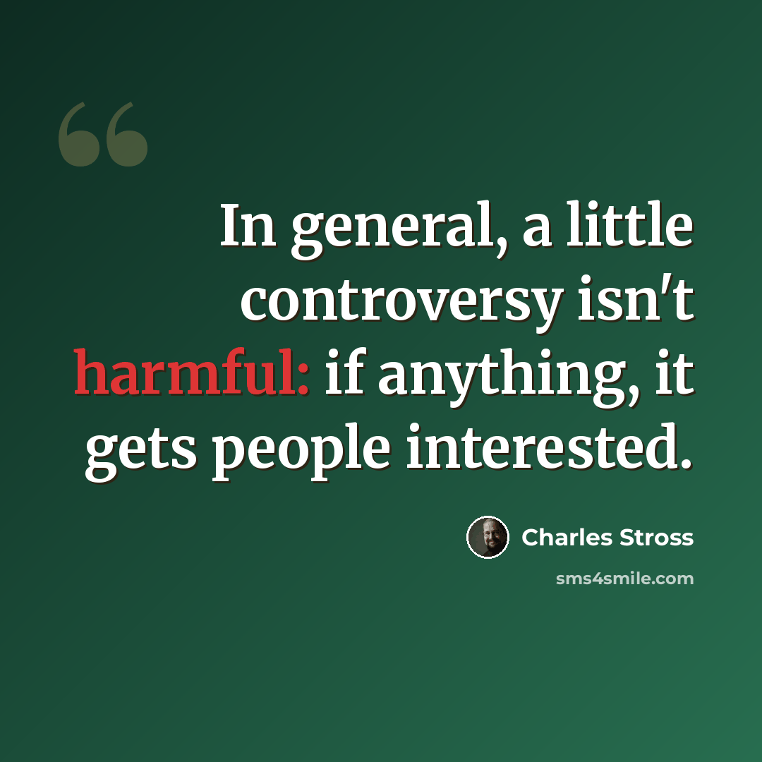 “In general, a little controversy isn't harmful: if anything, it gets people interested.” quote by Charles Stross