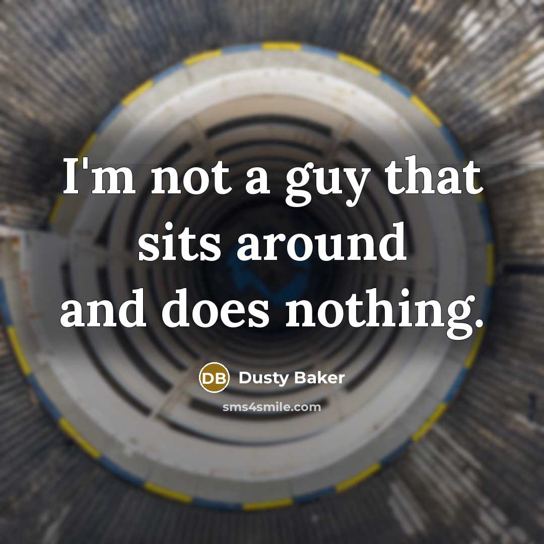 “I'm not a guy that sits around and does nothing.” quote by Dusty Baker