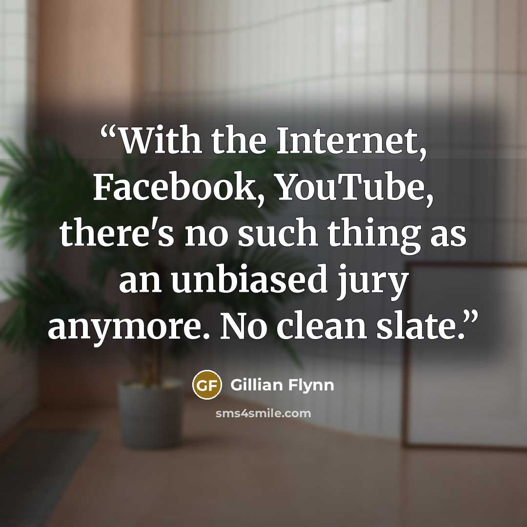 “With the Internet, Facebook, YouTube, there's no such thing as an unbiased jury anymore. No clean slate.” quote by Gillian Flynn