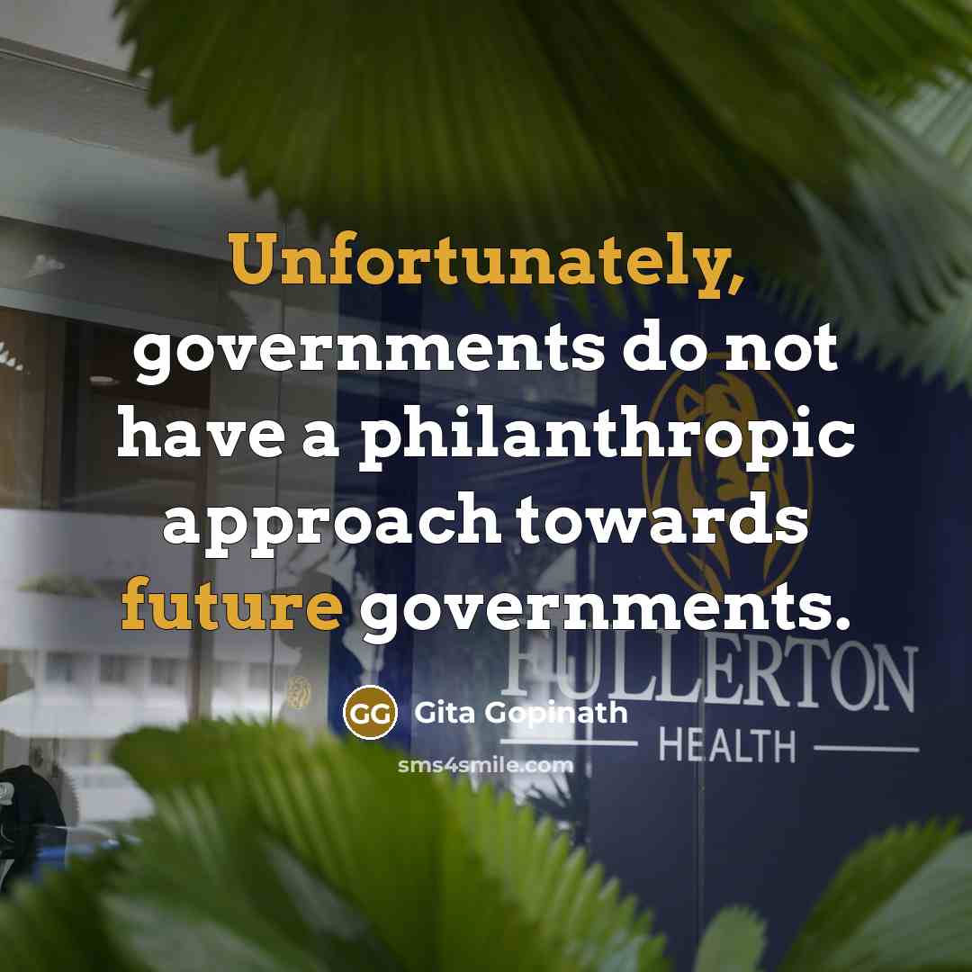 “Unfortunately, governments do not have a philanthropic approach towards future governments.” quote by Gita Gopinath