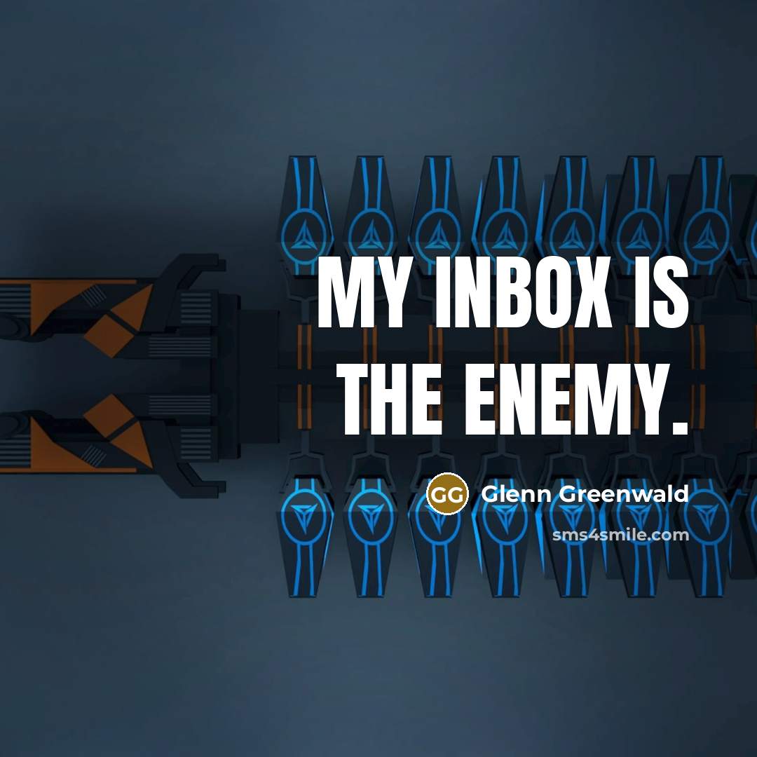 “My inbox is the enemy.” quote by Glenn Greenwald