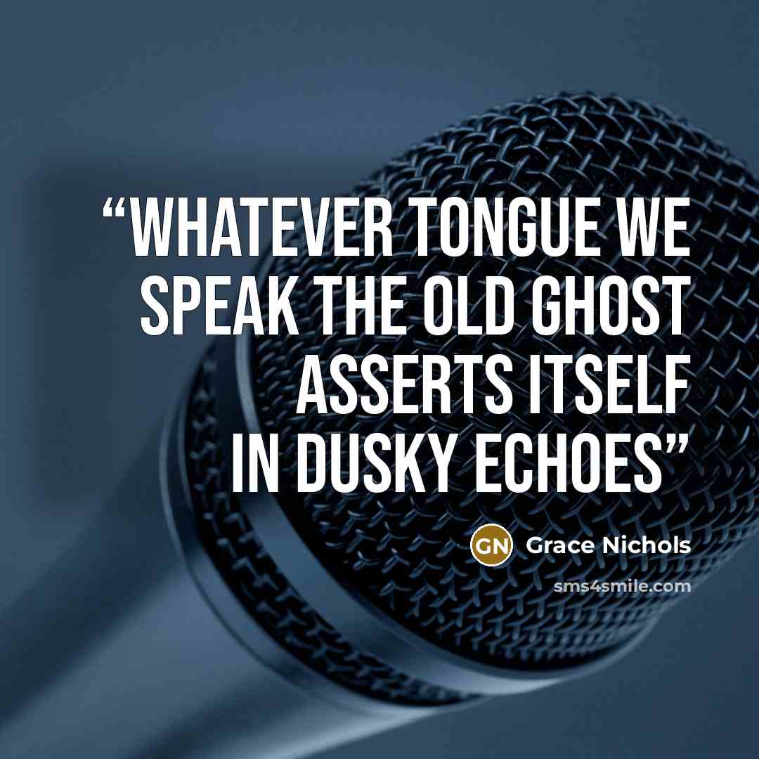 “whatever tongue we speak the old ghost asserts itself in dusky echoes” quote by Grace Nichols
