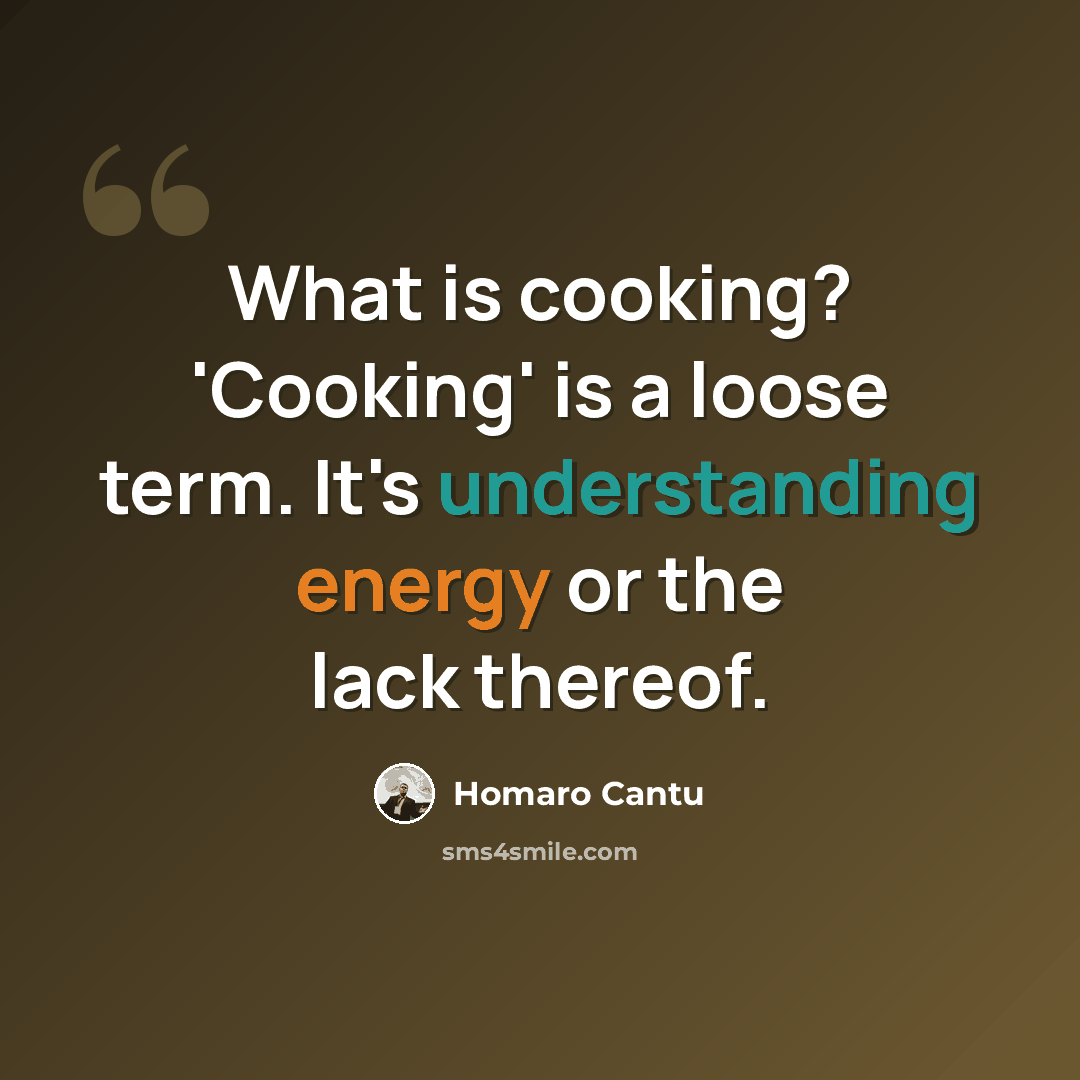 “What is cooking? 'Cooking' is a loose term. It's understanding energy or the lack thereof.” quote by Homaro Cantu