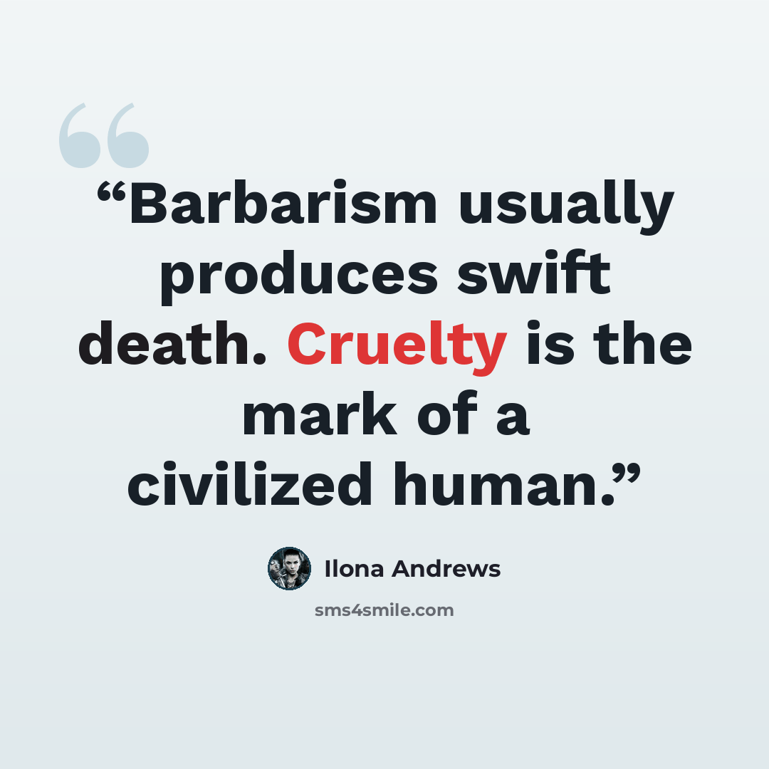 “Barbarism usually produces swift death. Cruelty is the mark of a civilized human.” quote by Ilona Andrews