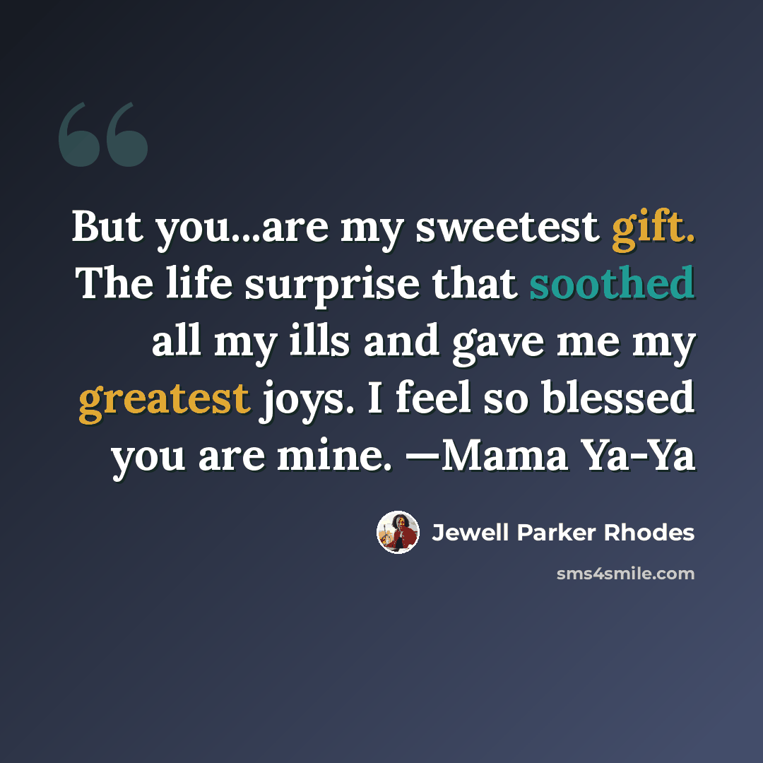 “But you...are my sweetest gift. The life surprise that soothed all my ills and gave me my greatest joys. I feel so blessed you are mine. —Mama Ya-Ya” quote by Jewell Parker Rhodes