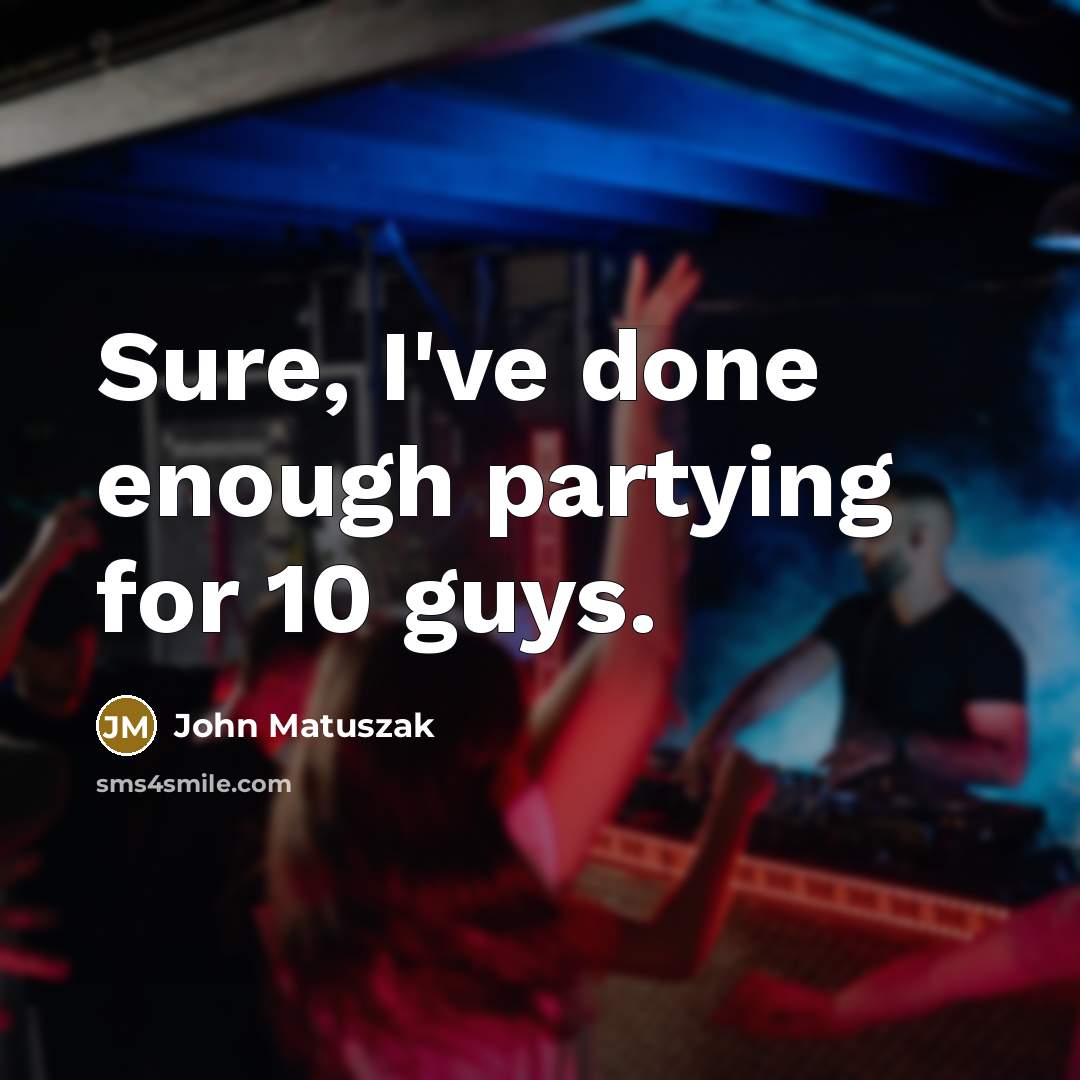 “Sure, I've done enough partying for 10 guys.” quote by John Matuszak