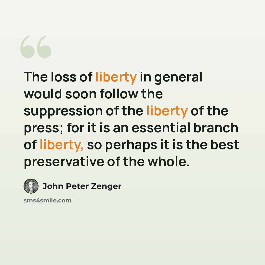 “The loss of liberty in general would soon follow the suppression of the liberty of the press; for it is an essential branch of liberty, so perhaps it is the best preservative of the whole.” quote by John Peter Zenger