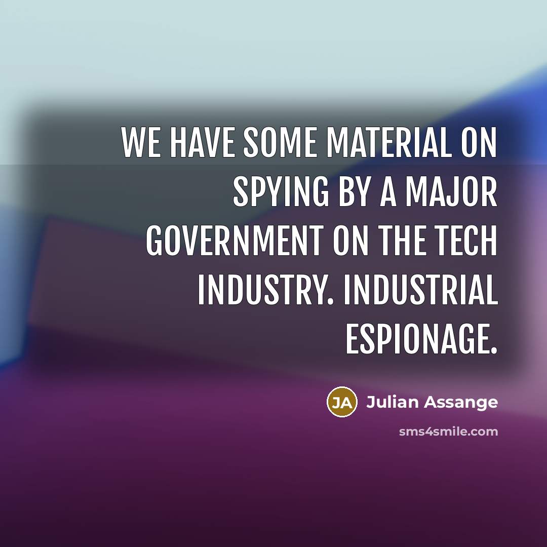 “We have some material on spying by a major government on the tech industry. Industrial espionage.” quote by Julian Assange