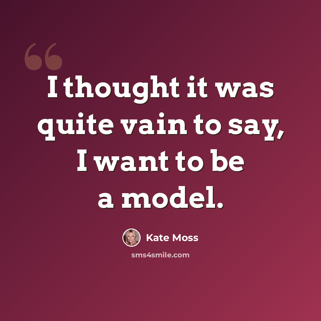 “I thought it was quite vain to say, I want to be a model.” quote by Kate Moss