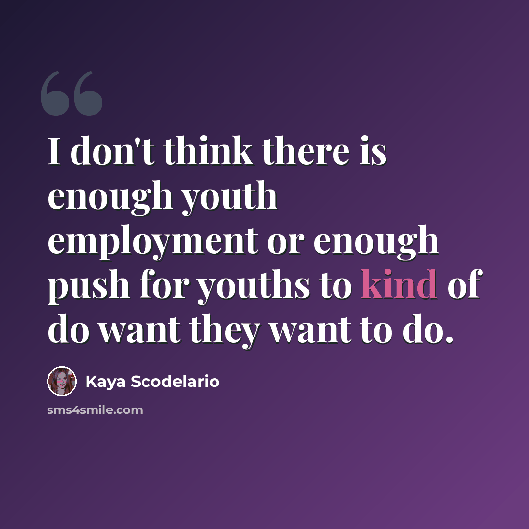 “I don't think there is enough youth employment or enough push for youths to kind of do want they want to do.” quote by Kaya Scodelario