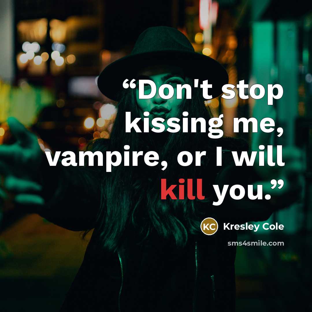 “Don't stop kissing me, vampire, or I will kill you.” quote by Kresley Cole
