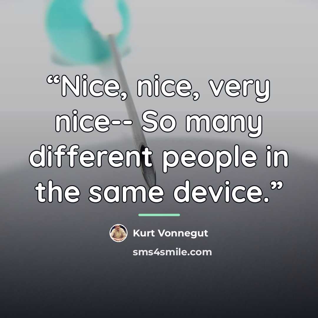 “Nice, nice, very nice-- So many different people in the same device.” quote by Kurt Vonnegut