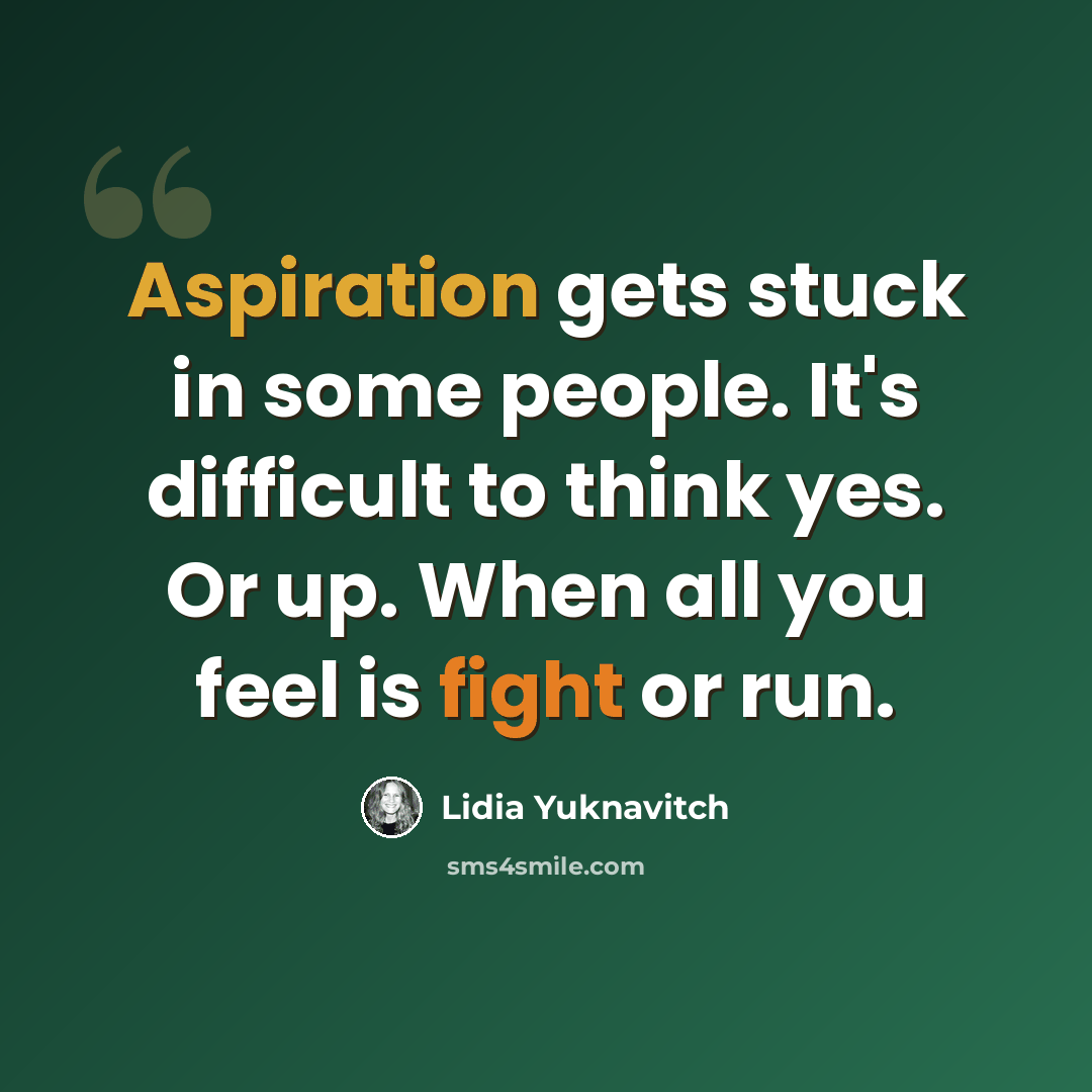 “Aspiration gets stuck in some people. It's difficult to think yes. Or up. When all you feel is fight or run.” quote by Lidia Yuknavitch