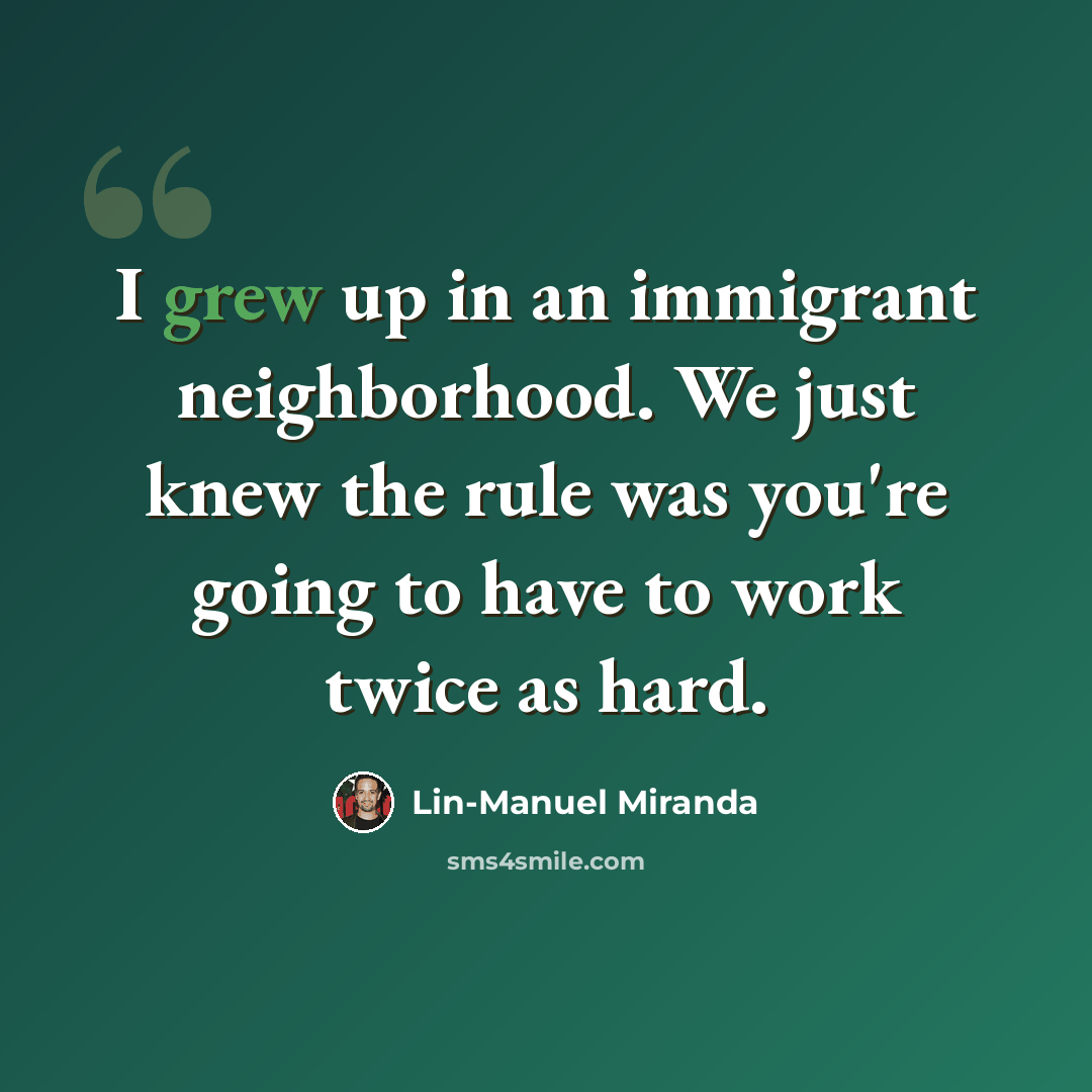 “I grew up in an immigrant neighborhood. We just knew the rule was you're going to have to work twice as hard.” quote by Lin-Manuel Miranda