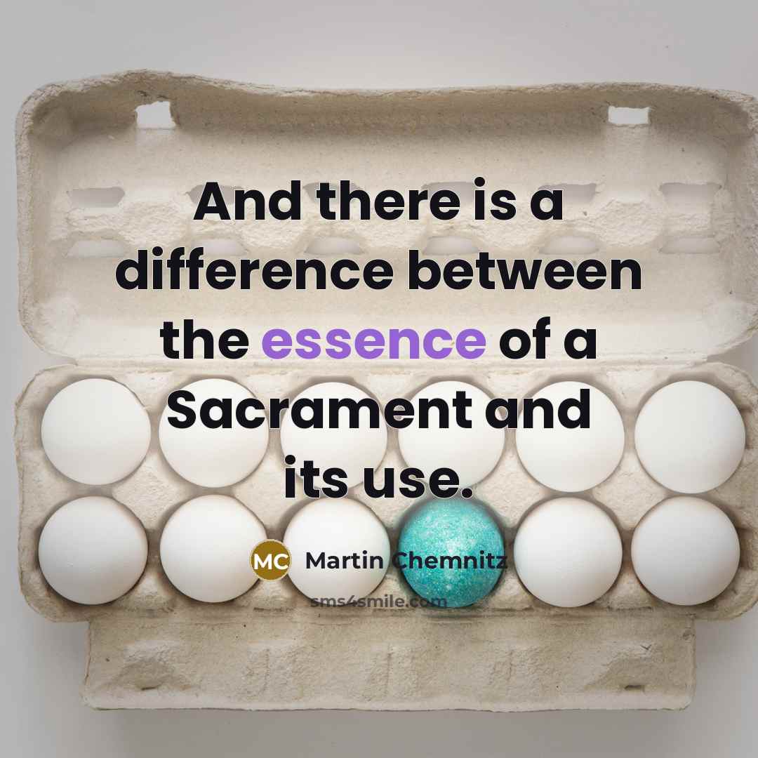 “And there is a difference between the essence of a Sacrament and its use.” quote by Martin Chemnitz