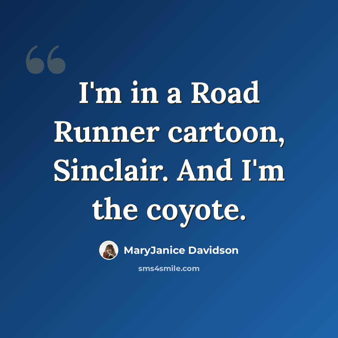 “I'm in a Road Runner cartoon, Sinclair. And I'm the coyote.” quote by MaryJanice Davidson