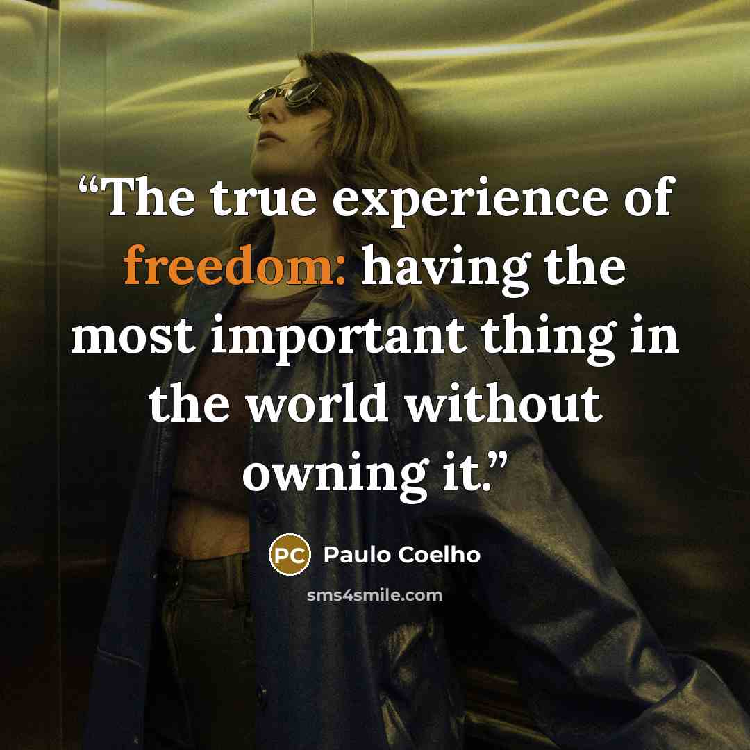 “The true experience of freedom: having the most important thing in the world without owning it.” quote by Paulo Coelho