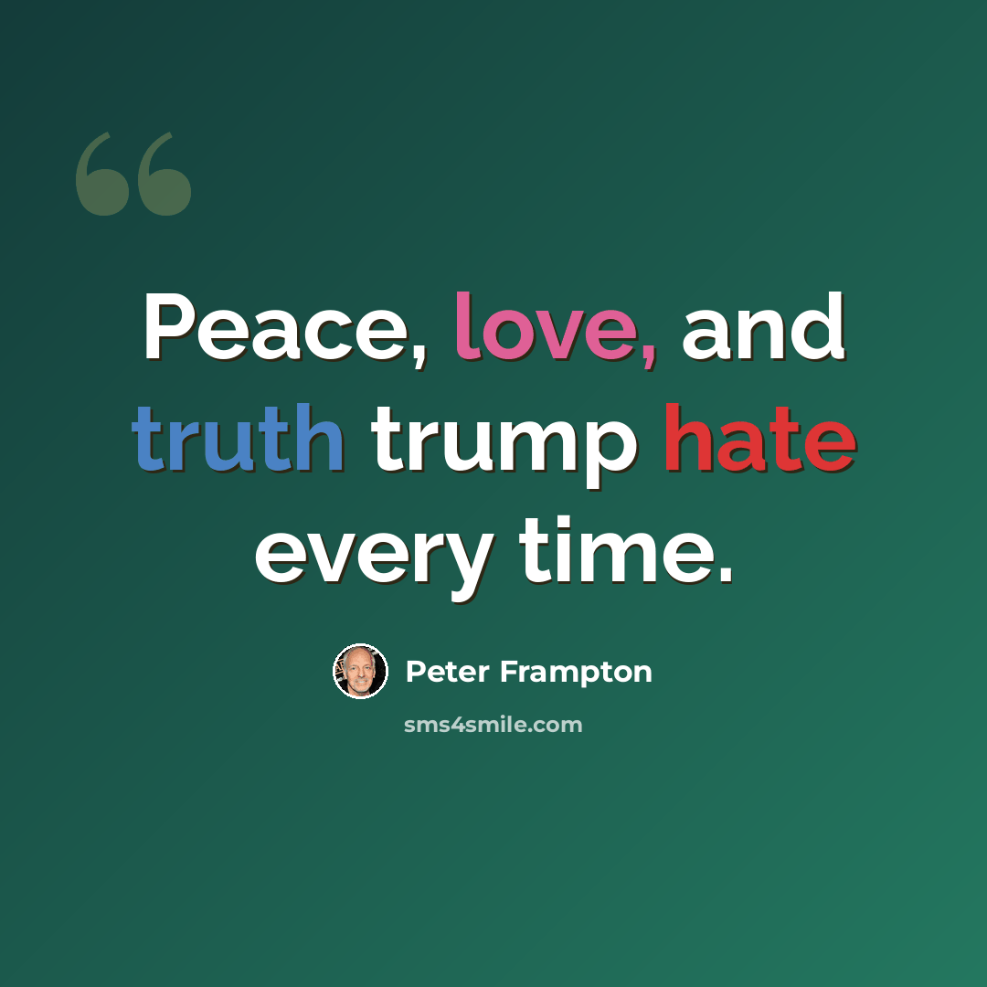 “Peace, love, and truth trump hate every time.” quote by Peter Frampton