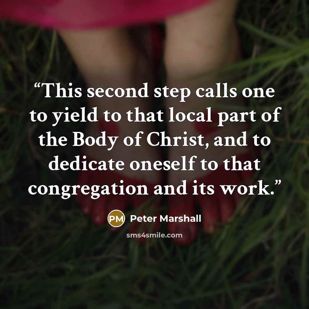 “This second step calls one to yield to that local part of the Body of Christ, and to dedicate oneself to that congregation and its work.” quote by Peter Marshall