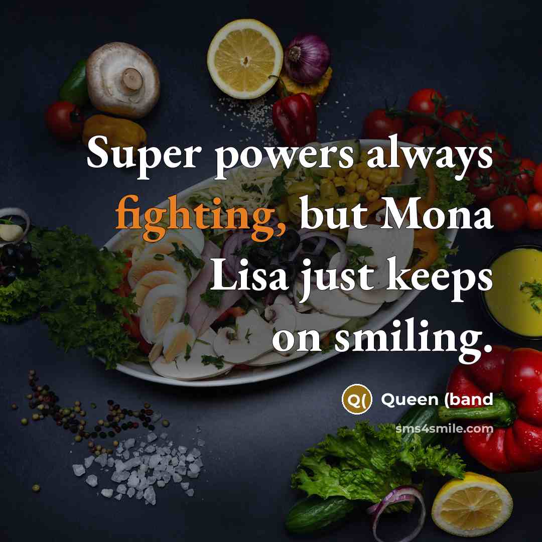 “Super powers always fighting, but Mona Lisa just keeps on smiling.” quote by Queen (band